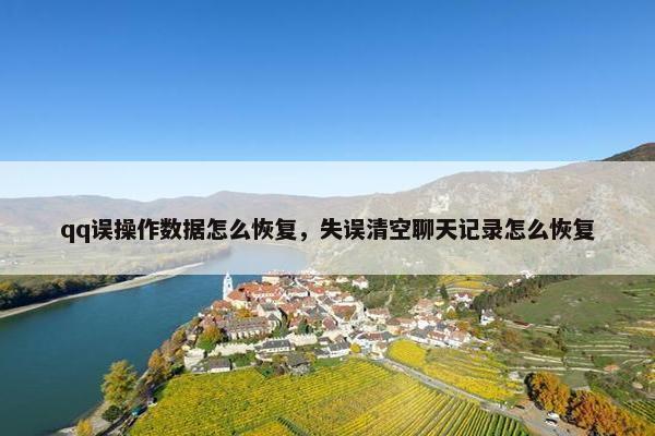 qq误操作数据怎么恢复，失误清空聊天记录怎么恢复