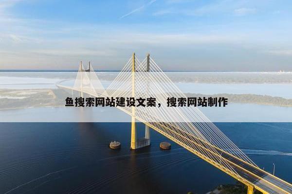 鱼搜索网站建设文案，搜索网站制作
