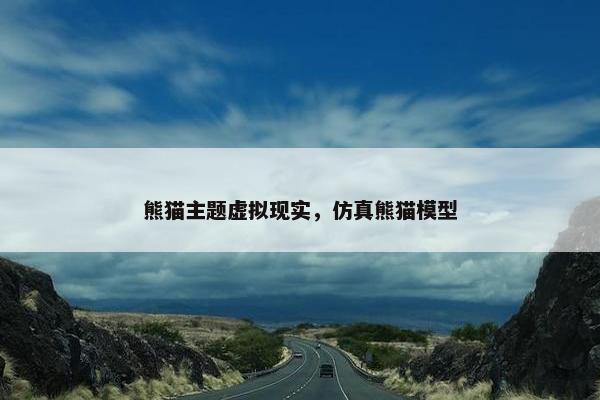 熊猫主题虚拟现实，仿真熊猫模型