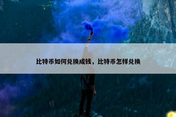 比特币如何兑换成钱，比特币怎样兑换