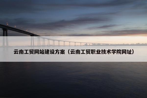 云南工贸网站建设方案（云南工贸职业技术学院网址）