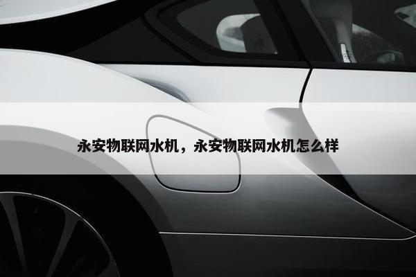 永安物联网水机，永安物联网水机怎么样