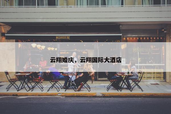 云翔婚庆，云翔国际大酒店