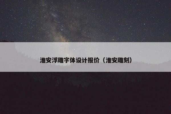 淮安浮雕字体设计报价（淮安雕刻）