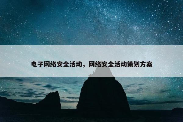 电子网络安全活动，网络安全活动策划方案
