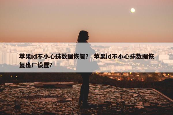 苹果id不小心抹数据恢复？ 苹果id不小心抹数据恢复出厂设置？