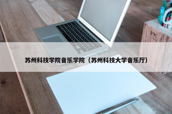 苏州科技学院音乐学院（苏州科技大学音乐厅）