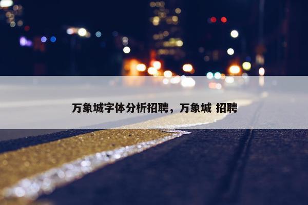 万象城字体分析招聘,万象城 招聘 万象城字体分析招聘,万象城 招聘