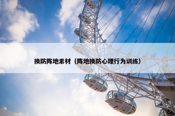 换防阵地素材（阵地换防心理行为训练）