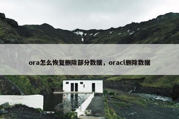 ora怎么恢复删除部分数据，oracl删除数据