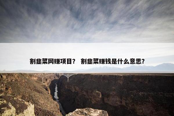 割韭菜网赚项目？ 割韭菜赚钱是什么意思？