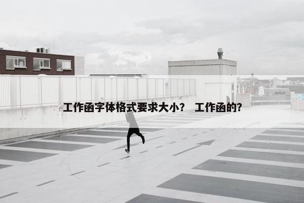 工作函字体格式要求大小？ 工作函的？