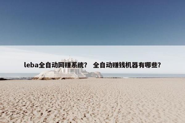 leba全自动网赚系统？ 全自动赚钱机器有哪些？