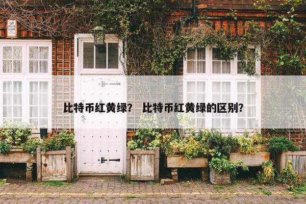 比特币红黄绿？ 比特币红黄绿的区别？