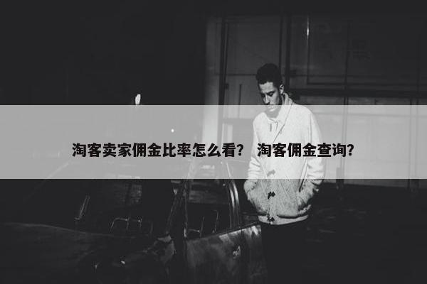 淘客卖家佣金比率怎么看？ 淘客佣金查询？