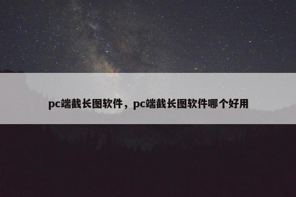 pc端截长图软件，pc端截长图软件哪个好用