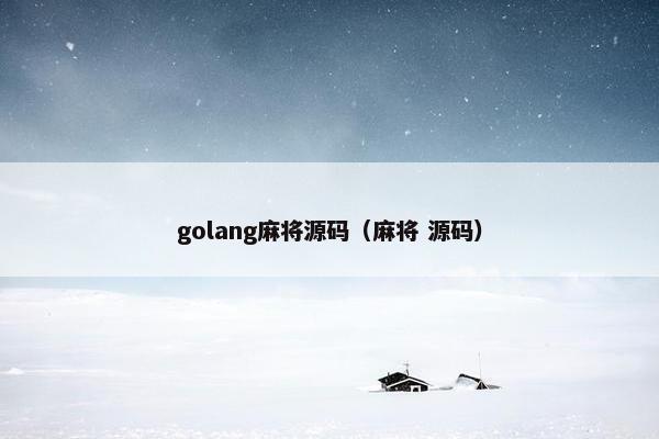 golang麻将源码（麻将 源码）