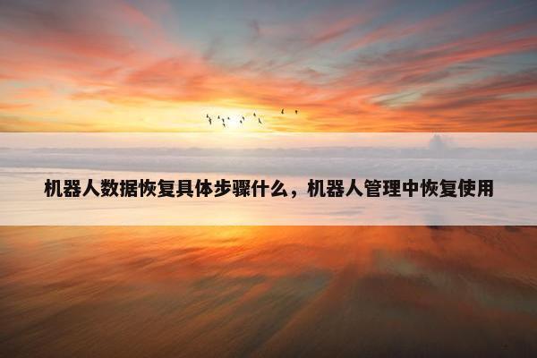 机器人数据恢复具体步骤什么，机器人管理中恢复使用