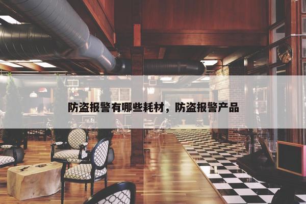 防盗报警有哪些耗材，防盗报警产品