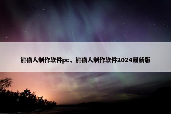 熊猫人制作软件pc，熊猫人制作软件2024最新版