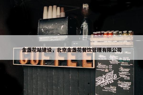 金盏花站建设，北京金盏花餐饮管理有限公司