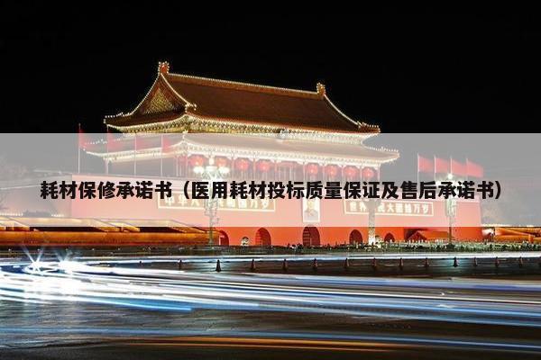 耗材保修承诺书（医用耗材投标质量保证及售后承诺书）