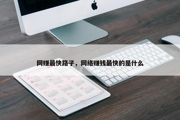 网赚最快路子，网络赚钱最快的是什么
