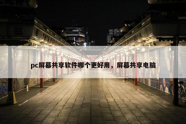 pc屏幕共享软件哪个更好用，屏幕共享电脑