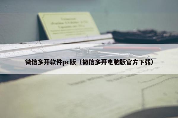 微信多开软件pc版（微信多开电脑版官方下载）