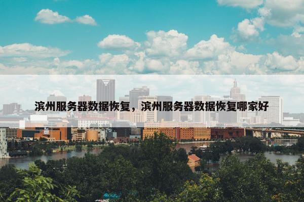 滨州服务器数据恢复，滨州服务器数据恢复哪家好