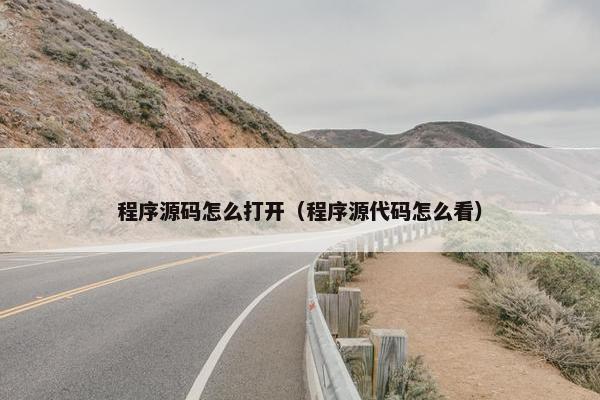 程序源码怎么打开（程序源代码怎么看）