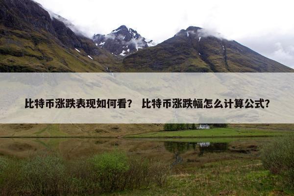 比特币涨跌表现如何看？ 比特币涨跌幅怎么计算公式？