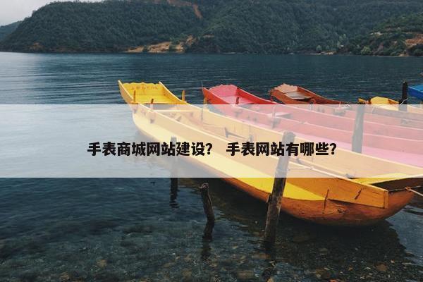 手表商城网站建设？ 手表网站有哪些？