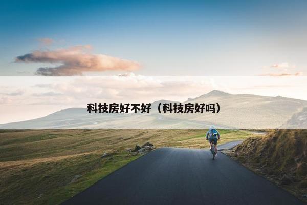 科技房好不好（科技房好吗）