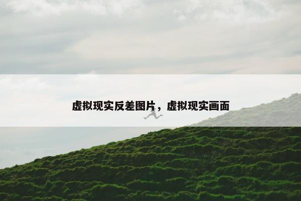 虚拟现实反差图片，虚拟现实画面