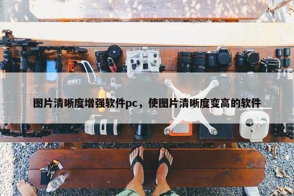 图片清晰度增强软件pc，使图片清晰度变高的软件