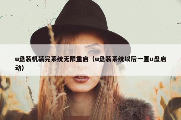 u盘装机装完系统无限重启（u盘装系统以后一直u盘启动）