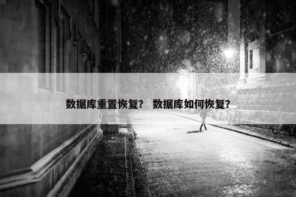 数据库重置恢复？ 数据库如何恢复？