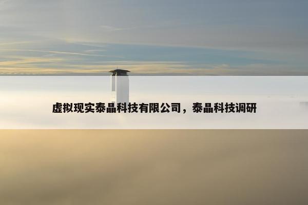 虚拟现实泰晶科技有限公司，泰晶科技调研
