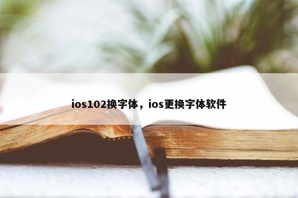 ios102换字体，ios更换字体软件