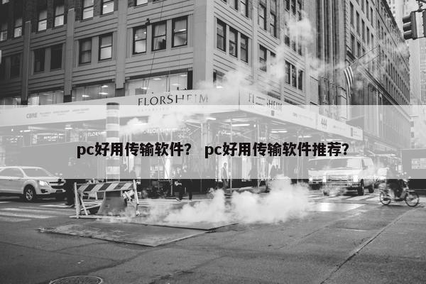 pc好用传输软件？ pc好用传输软件推荐？