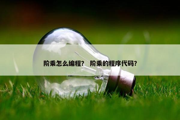 阶乘怎么编程？ 阶乘的程序代码？