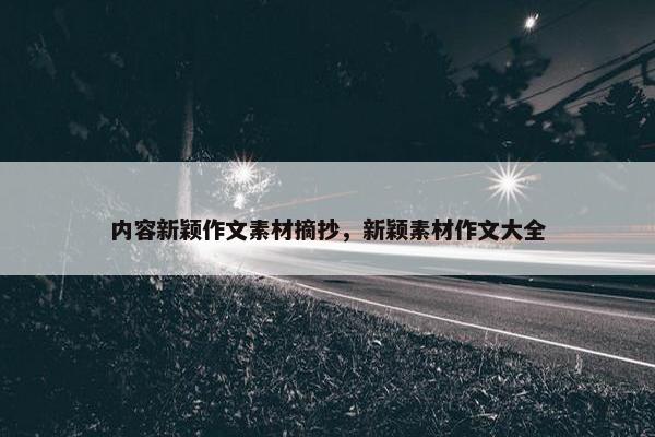 内容新颖作文素材摘抄，新颖素材作文大全