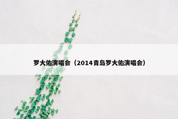 罗大佑演唱会（2014青岛罗大佑演唱会）