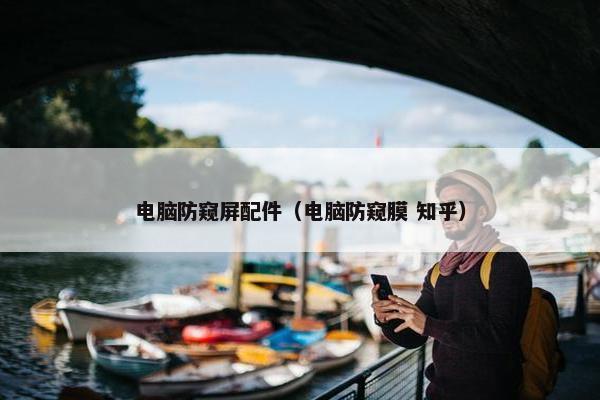 电脑防窥屏配件（电脑防窥膜 知乎）