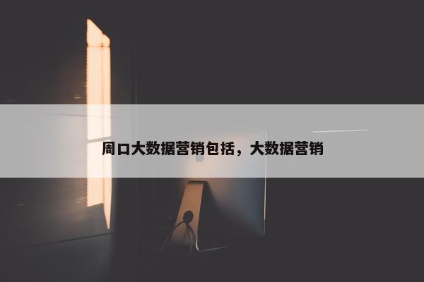 周口大数据营销包括，大数据营销