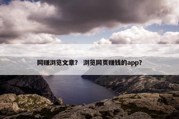 网赚浏览文章？ 浏览网页赚钱的app？