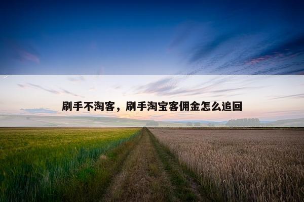 刷手不淘客，刷手淘宝客佣金怎么追回