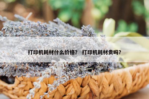 打印机耗材什么价格？ 打印机耗材贵吗？
