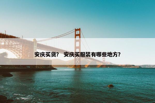 安庆买货？ 安庆买服装有哪些地方？